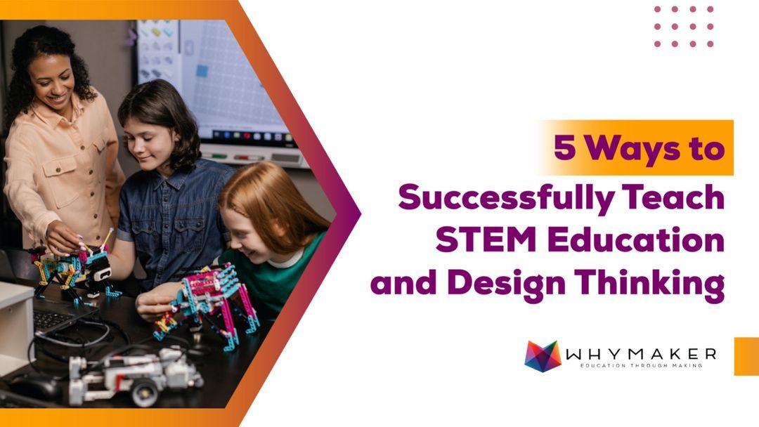 5 Ways To Successfully Teach STEM Education and Design Thinking