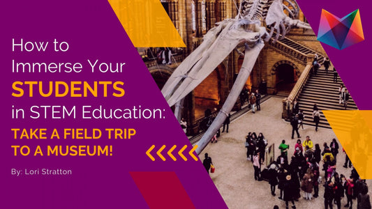 How to Immerse Your Students in STEM Education: Take a Field Trip to a Museum!